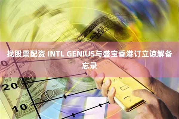 找股票配资 INTL GENIUS与盛宝香港订立谅解备忘录