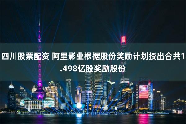 四川股票配资 阿里影业根据股份奖励计划授出合共1.498亿股奖励股份