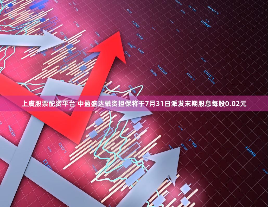 上虞股票配资平台 中盈盛达融资担保将于7月31日派发末期股息每股0.02元