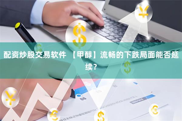 配资炒股交易软件 【甲醇】流畅的下跌局面能否延续？