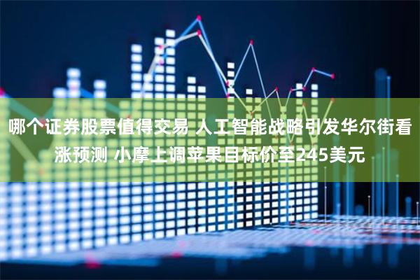 哪个证券股票值得交易 人工智能战略引发华尔街看涨预测 小摩上调苹果目标价至245美元