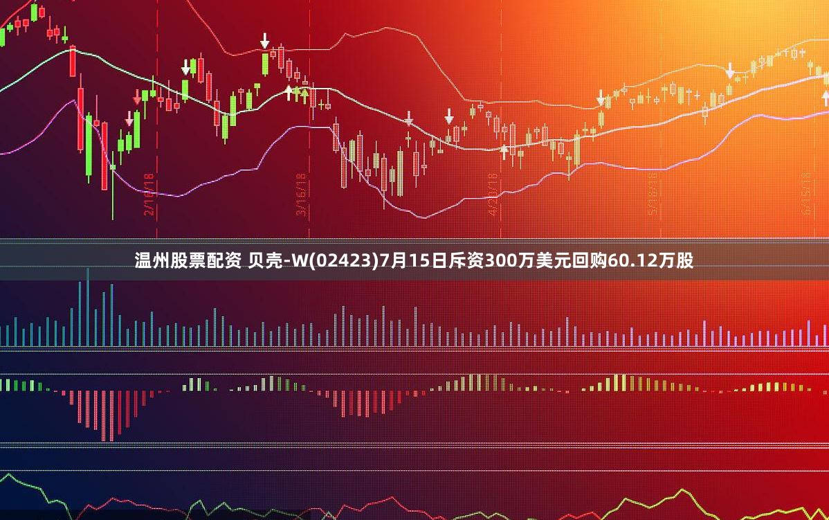 温州股票配资 贝壳-W(02423)7月15日斥资300万美元回购60.12万股