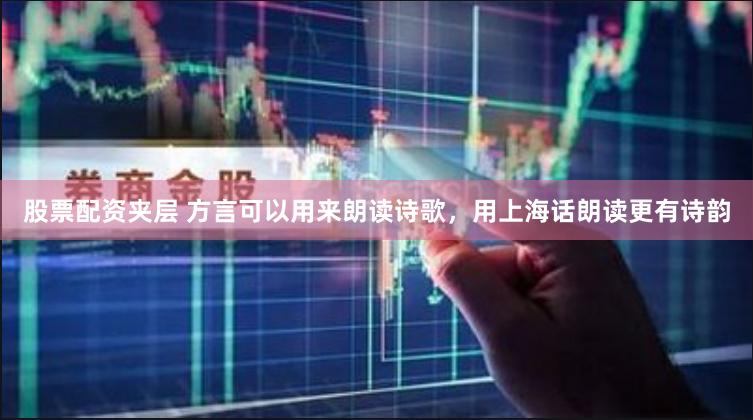 股票配资夹层 方言可以用来朗读诗歌，用上海话朗读更有诗韵
