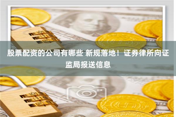 股票配资的公司有哪些 新规落地！证券律所向证监局报送信息