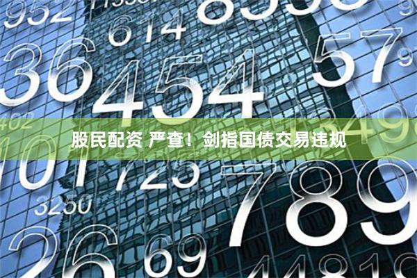 股民配资 严查！剑指国债交易违规