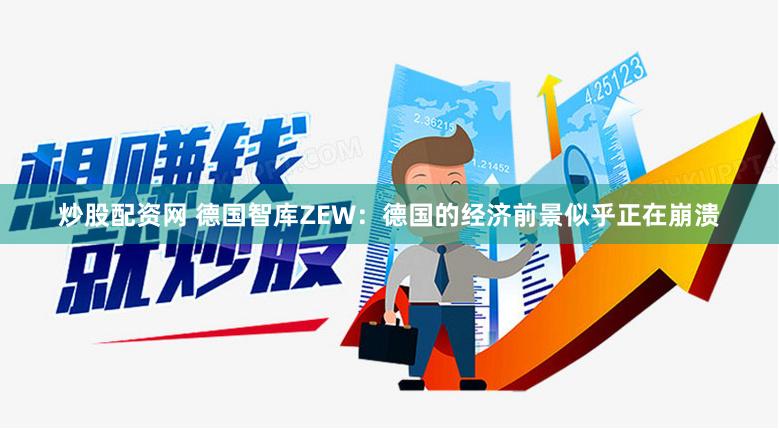 炒股配资网 德国智库ZEW：德国的经济前景似乎正在崩溃