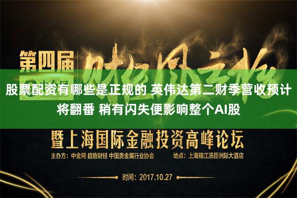 股票配资有哪些是正规的 英伟达第二财季营收预计将翻番 稍有闪失便影响整个AI股