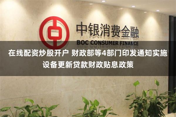 在线配资炒股开户 财政部等4部门印发通知实施设备更新贷款财政贴息政策