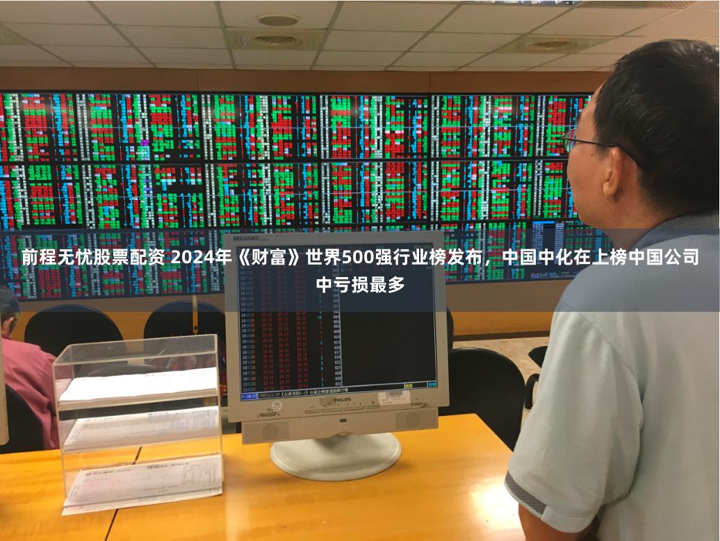 前程无忧股票配资 2024年《财富》世界500强行业榜发布，中国中化在上榜中国公司中亏损最多