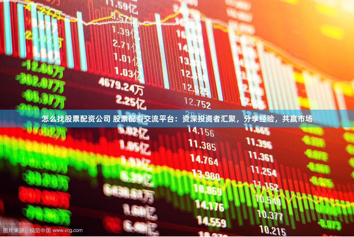 怎么找股票配资公司 股票配资交流平台：资深投资者汇聚，分享经验，共赢市场