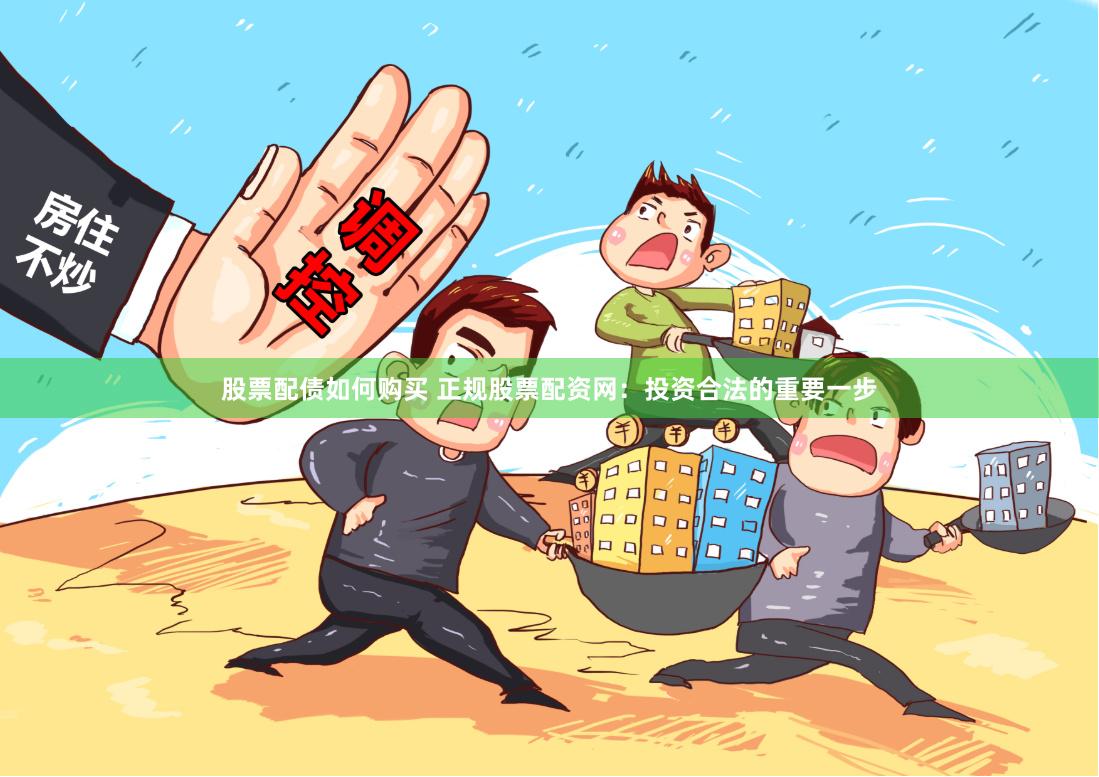 股票配债如何购买 正规股票配资网：投资合法的重要一步