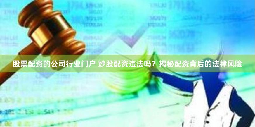 股票配资的公司行业门户 炒股配资违法吗？揭秘配资背后的法律风险