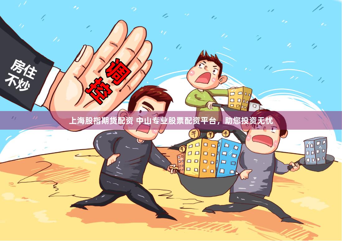 上海股指期货配资 中山专业股票配资平台，助您投资无忧