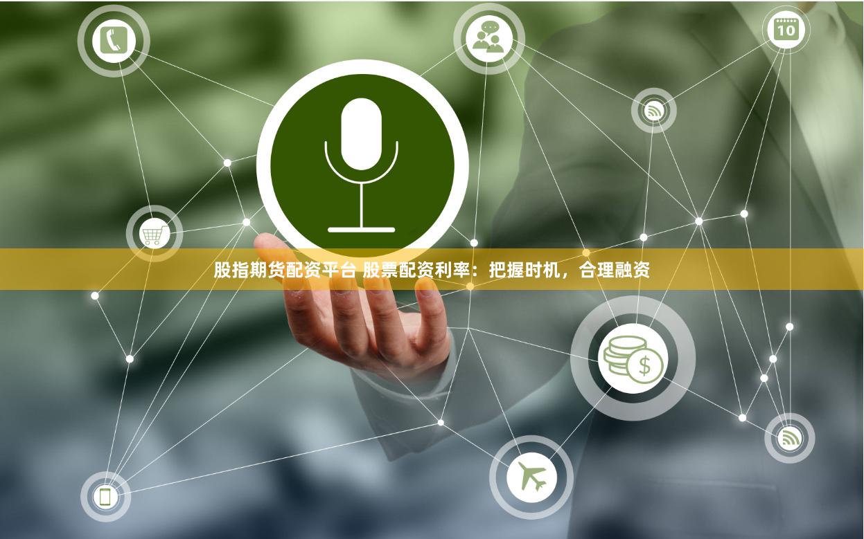 股指期货配资平台 股票配资利率：把握时机，合理融资