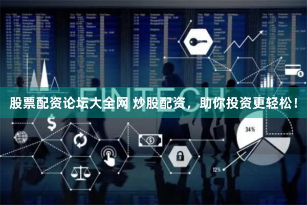 股票配资论坛大全网 炒股配资，助你投资更轻松！