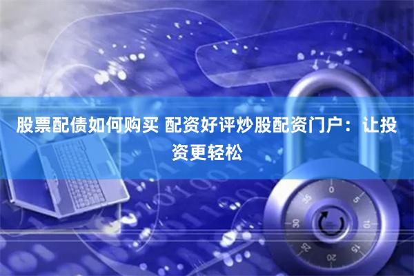 股票配债如何购买 配资好评炒股配资门户：让投资更轻松