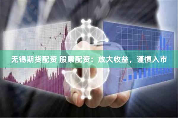 无锡期货配资 股票配资：放大收益，谨慎入市