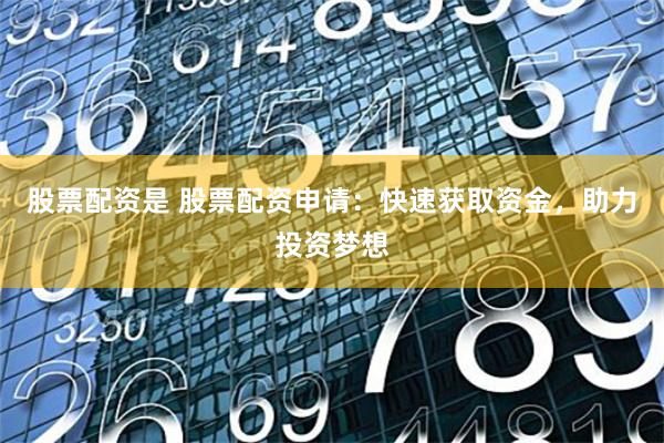 股票配资是 股票配资申请：快速获取资金，助力投资梦想