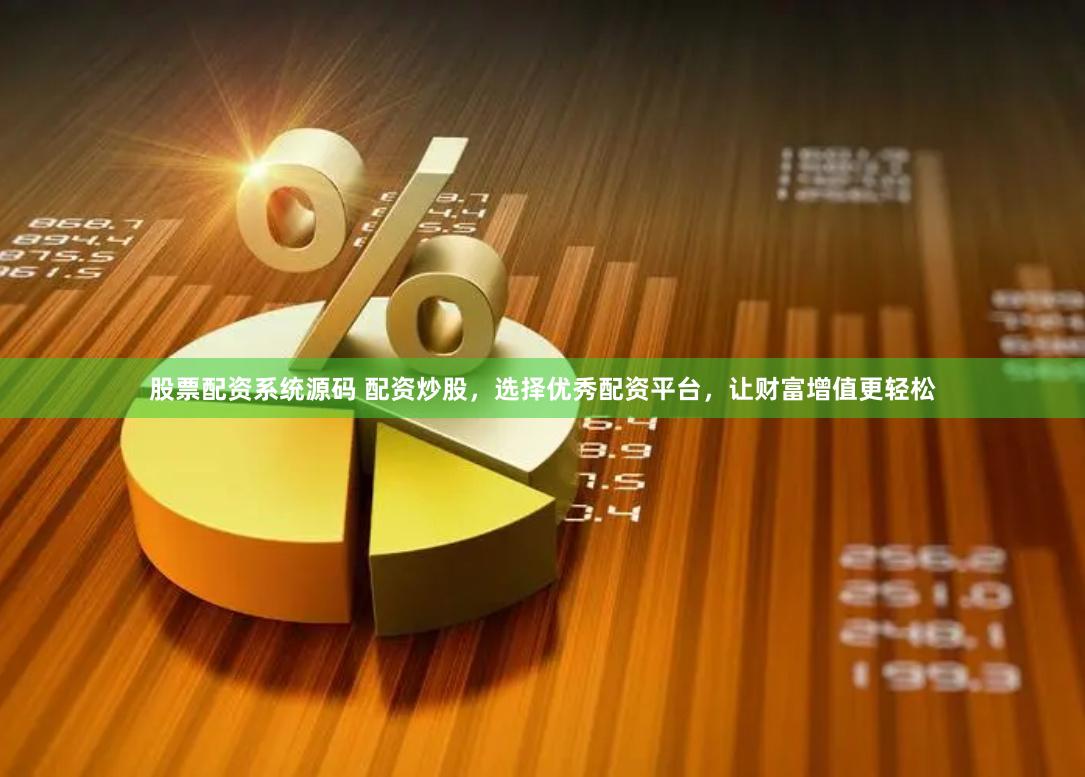 股票配资系统源码 配资炒股，选择优秀配资平台，让财富增值更轻松