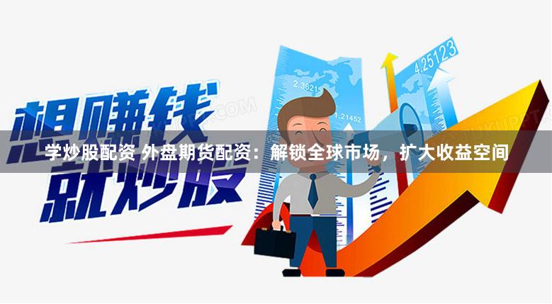 学炒股配资 外盘期货配资：解锁全球市场，扩大收益空间